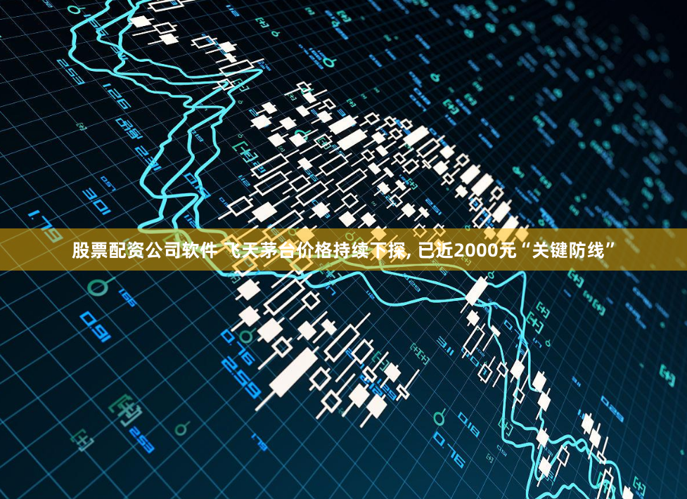 股票配资公司软件 飞天茅台价格持续下探, 已近2000元“关键防线”