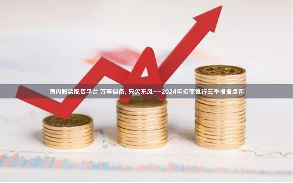 国内股票配资平台 万事俱备, 只欠东风——2024年招商银行三季报报点评