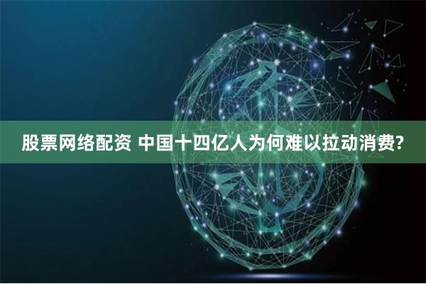 股票网络配资 中国十四亿人为何难以拉动消费?