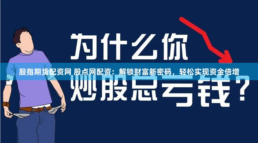 股指期货配资网 股点网配资：解锁财富新密码，轻松实现资金倍增