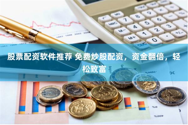 股票配资软件推荐 免费炒股配资，资金翻倍，轻松致富