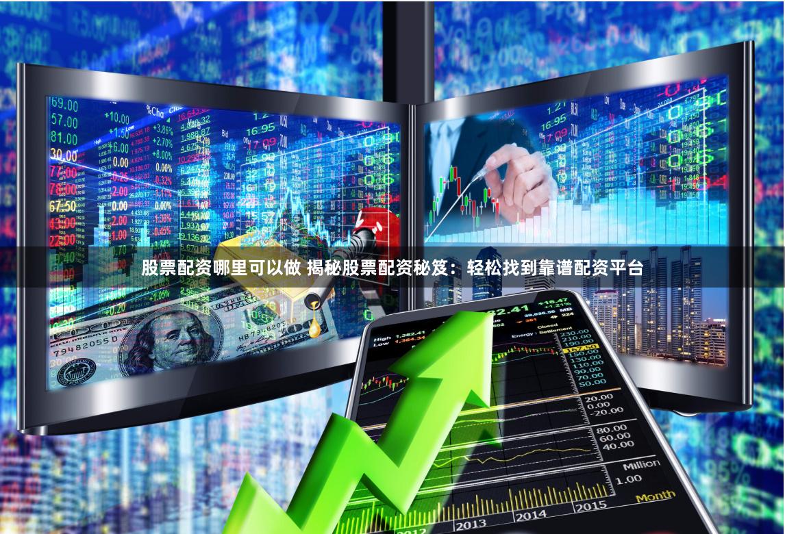 股票配资哪里可以做 揭秘股票配资秘笈：轻松找到靠谱配资平台