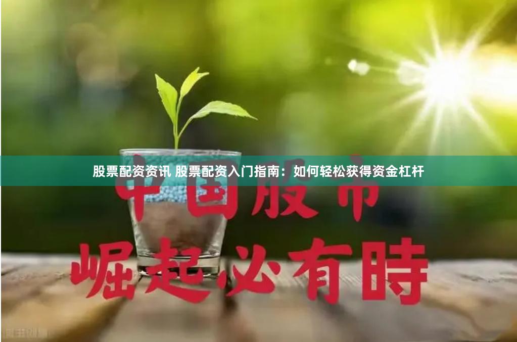 股票配资资讯 股票配资入门指南：如何轻松获得资金杠杆