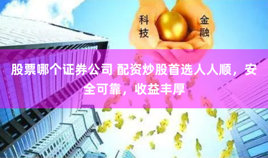 股票哪个证券公司 配资炒股首选人人顺，安全可靠，收益丰厚