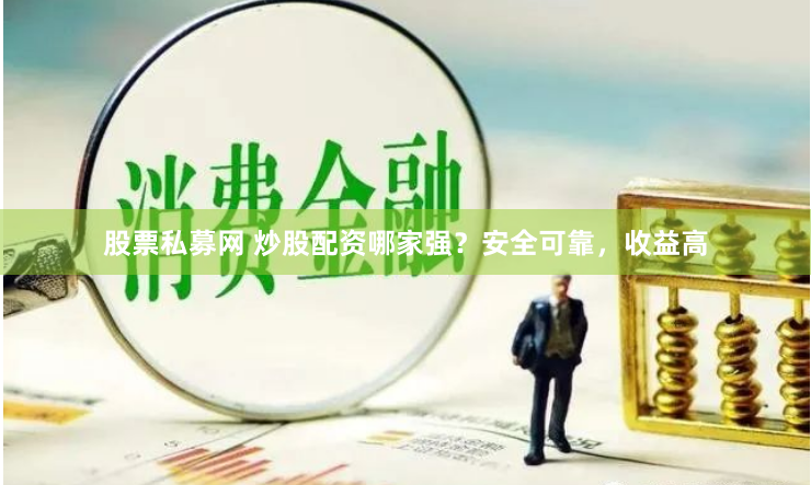 股票私募网 炒股配资哪家强？安全可靠，收益高