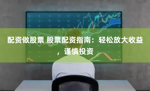 配资做股票 股票配资指南：轻松放大收益，谨慎投资