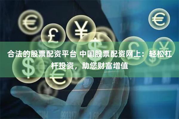 合法的股票配资平台 中国股票配资网上：轻松杠杆投资，助您财富增值