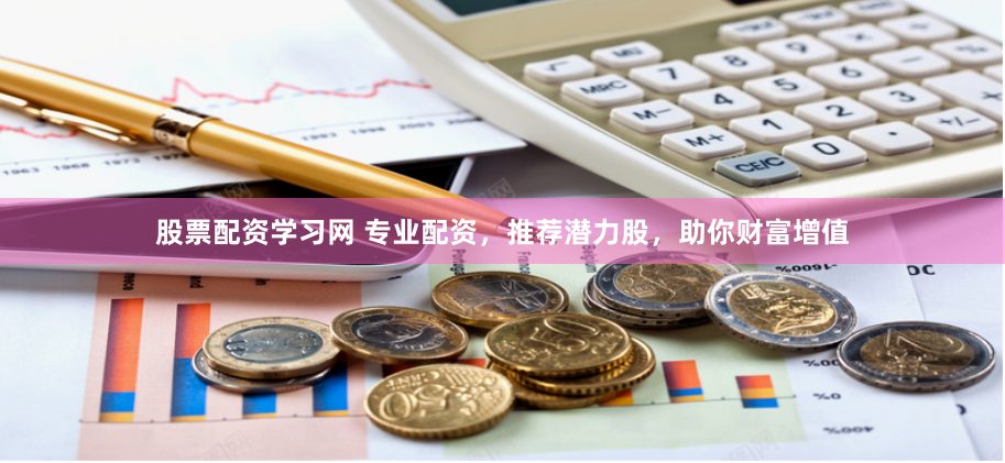 股票配资学习网 专业配资，推荐潜力股，助你财富增值