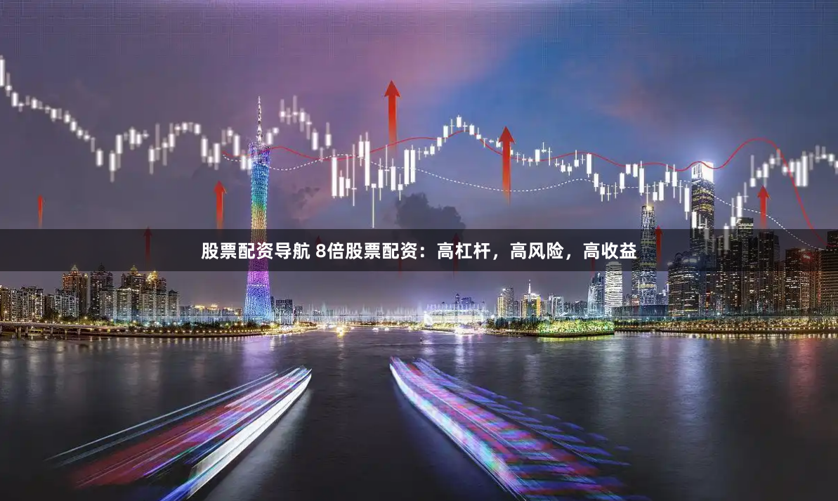 股票配资导航 8倍股票配资：高杠杆，高风险，高收益