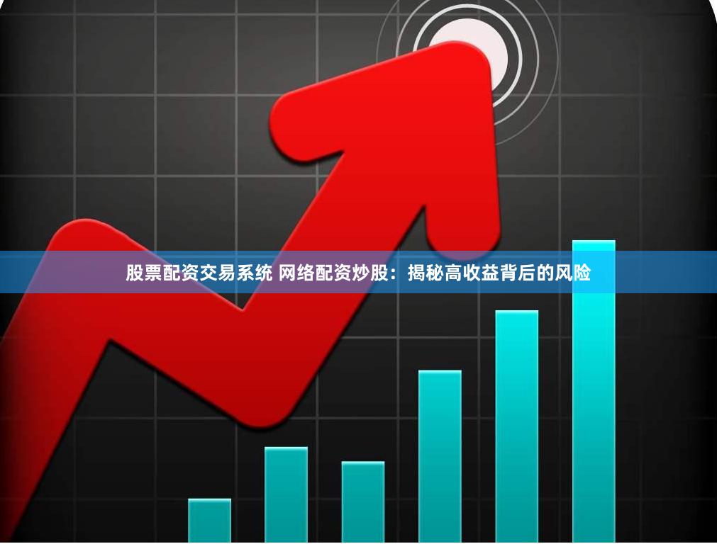 股票配资交易系统 网络配资炒股：揭秘高收益背后的风险