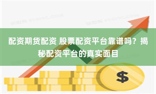 配资期货配资 股票配资平台靠谱吗？揭秘配资平台的真实面目