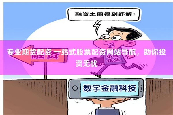 专业期货配资 一站式股票配资网站导航，助你投资无忧