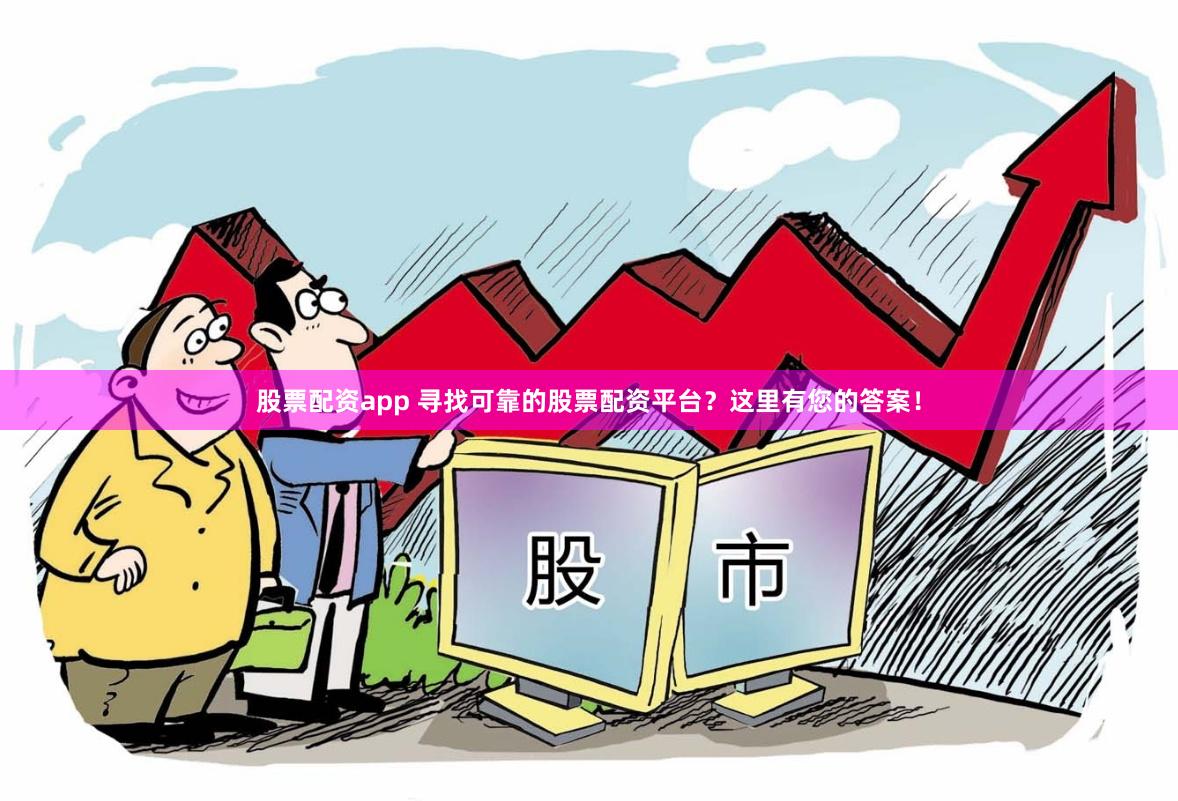 股票配资app 寻找可靠的股票配资平台？这里有您的答案！
