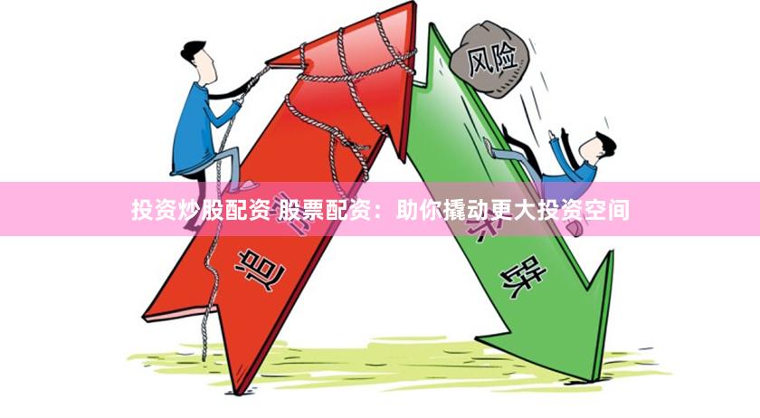 投资炒股配资 股票配资：助你撬动更大投资空间