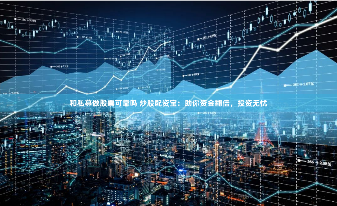 和私募做股票可靠吗 炒股配资宝：助你资金翻倍，投资无忧