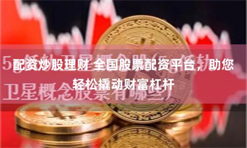 配资炒股理财 全国股票配资平台，助您轻松撬动财富杠杆