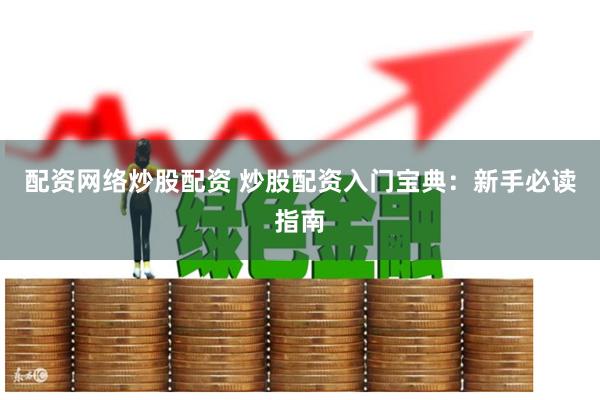 配资网络炒股配资 炒股配资入门宝典：新手必读指南
