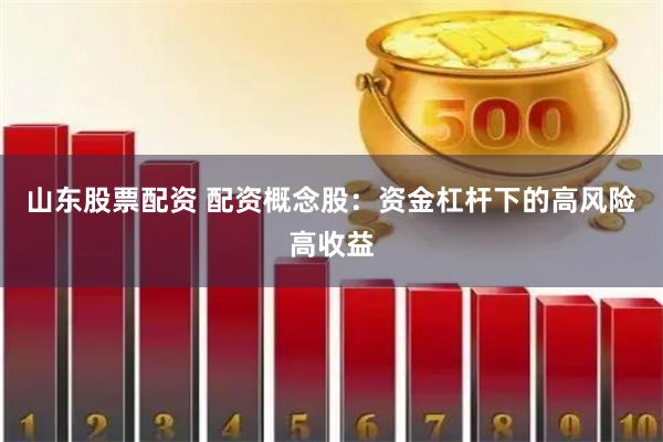 山东股票配资 配资概念股：资金杠杆下的高风险高收益