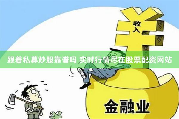 跟着私募炒股靠谱吗 实时行情尽在股票配资网站