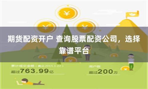 期货配资开户 查询股票配资公司，选择靠谱平台