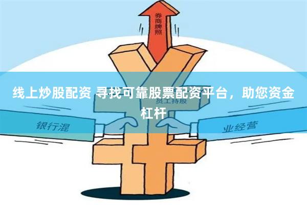 线上炒股配资 寻找可靠股票配资平台，助您资金杠杆