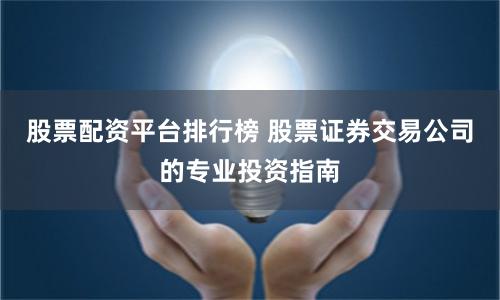 股票配资平台排行榜 股票证券交易公司的专业投资指南