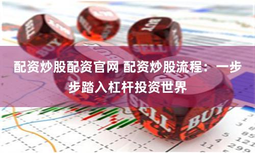 配资炒股配资官网 配资炒股流程：一步步踏入杠杆投资世界