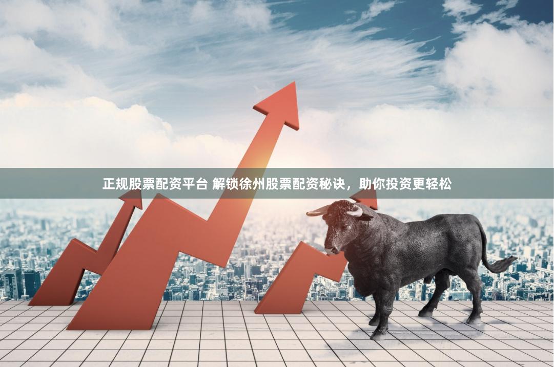 正规股票配资平台 解锁徐州股票配资秘诀，助你投资更轻松