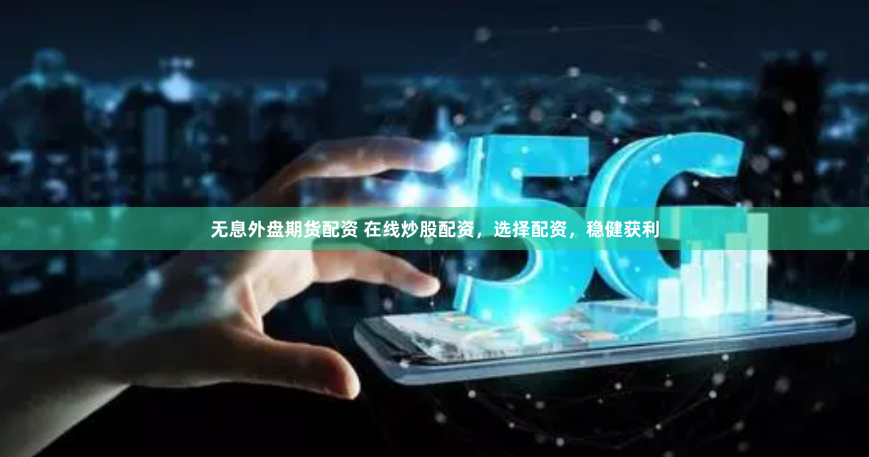 无息外盘期货配资 在线炒股配资，选择配资，稳健获利