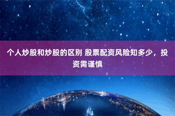 个人炒股和炒股的区别 股票配资风险知多少，投资需谨慎