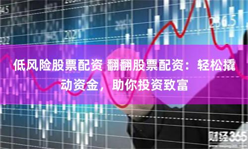 低风险股票配资 翻翻股票配资：轻松撬动资金，助你投资致富