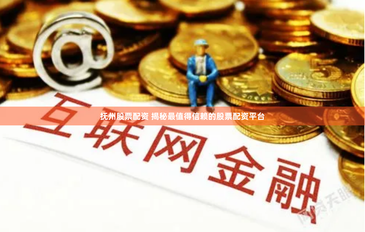 抚州股票配资 揭秘最值得信赖的股票配资平台