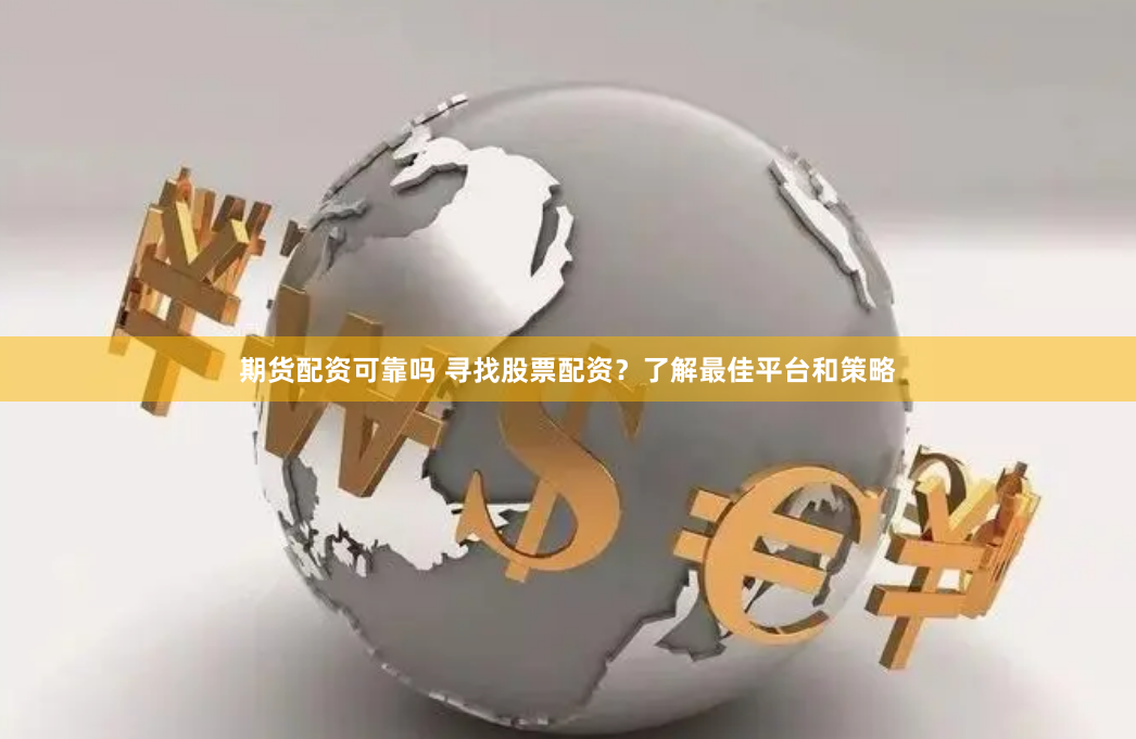 期货配资可靠吗 寻找股票配资？了解最佳平台和策略