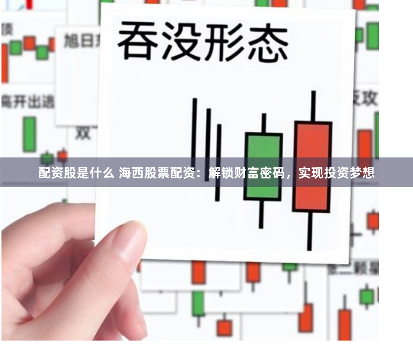 配资股是什么 海西股票配资：解锁财富密码，实现投资梦想