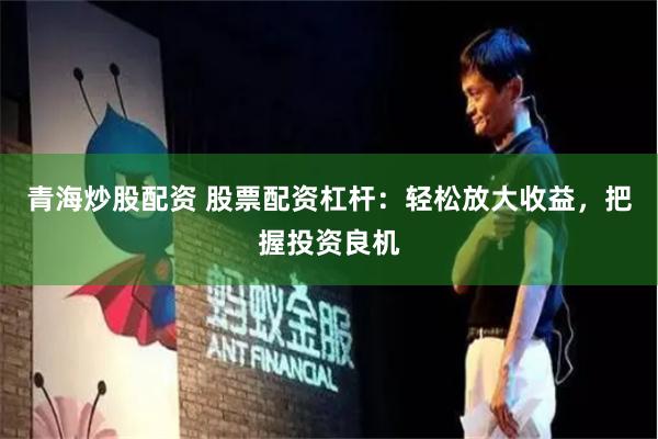 青海炒股配资 股票配资杠杆：轻松放大收益，把握投资良机
