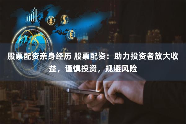 股票配资亲身经历 股票配资：助力投资者放大收益，谨慎投资，规避风险